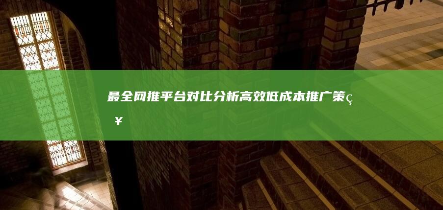 最全网推平台对比分析：高效、低成本推广策略